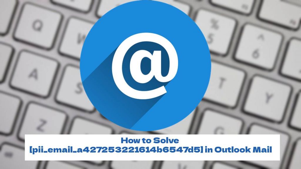 How to Solve [pii_email_a427253221614b6547d5] in Outlook Mail